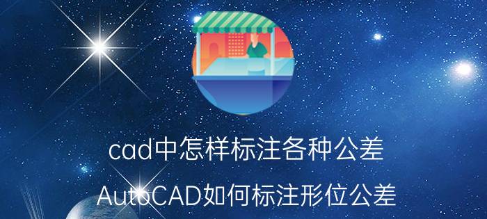 cad中怎样标注各种公差 AutoCAD如何标注形位公差？